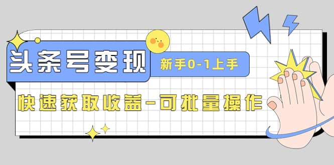 2023头条号实操变现课：新手0-1轻松上手，快速获取收益-可批量操作创鑫阁-网创项目资源站-副业项目-创业项目-搞钱项目创鑫阁
