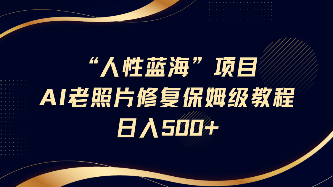 “人性蓝海”AI老照片修复项目保姆级教程，长期复购，轻松日入500+创鑫阁-网创项目资源站-副业项目-创业项目-搞钱项目创鑫阁