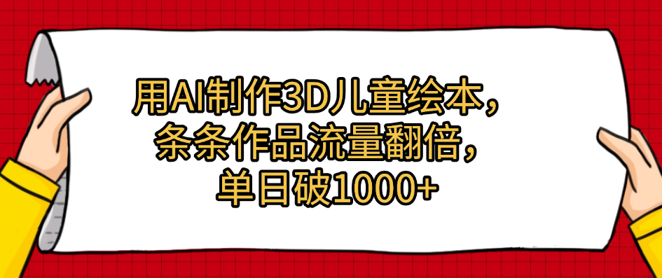 用AI制作3D儿童绘本，条条作品流量翻倍，单日破1000+创鑫阁-网创项目资源站-副业项目-创业项目-搞钱项目创鑫阁