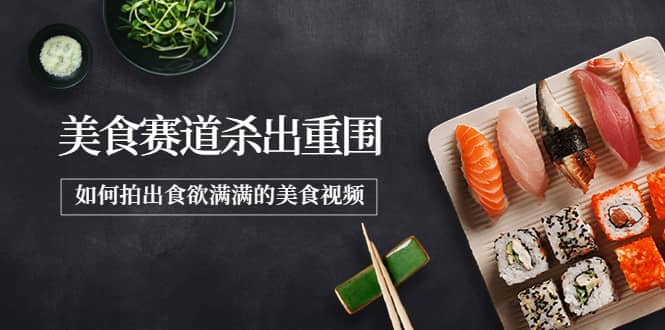 2022年8月最新美食赛道杀出重围，如何拍出食欲满满的美食视频创鑫阁-网创项目资源站-副业项目-创业项目-搞钱项目创鑫阁