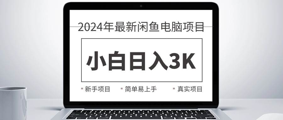 2024最新闲鱼卖电脑项目，新手小白日入3K+，最真实的项目教学创鑫阁-网创项目资源站-副业项目-创业项目-搞钱项目创鑫阁