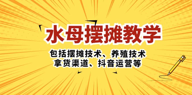 水母·摆摊教学，包括摆摊技术、养殖技术、拿货渠道、抖音运营等创鑫阁-网创项目资源站-副业项目-创业项目-搞钱项目创鑫阁