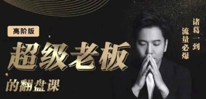 诸葛超级老板的翻盘课（高阶版），实体老板的起号课，诸葛一到流量必爆创鑫阁-网创项目资源站-副业项目-创业项目-搞钱项目创鑫阁