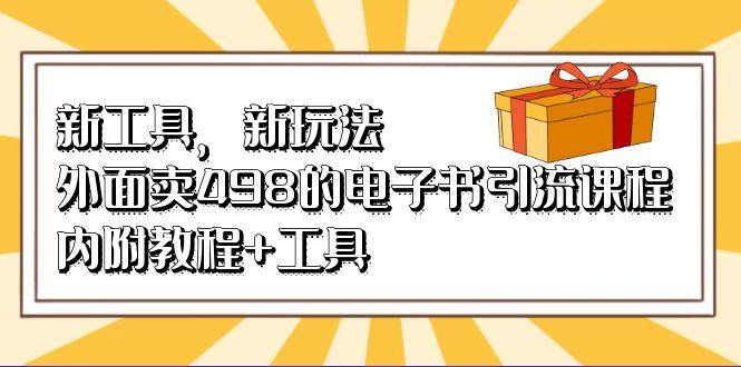 新工具，新玩法！外面卖498的电子书引流课程，内附教程+工具创鑫阁-网创项目资源站-副业项目-创业项目-搞钱项目创鑫阁