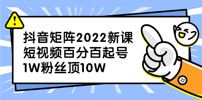 抖音矩阵2022新课：账号定位/变现逻辑/IP打造/案例拆解创鑫阁-网创项目资源站-副业项目-创业项目-搞钱项目创鑫阁