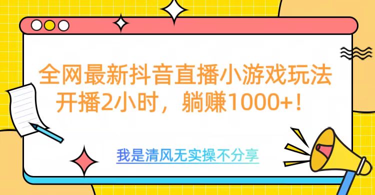 全网首发！抖音直播小游戏全新玩法来袭，仅开播 2 小时，就能轻松躺赚 1000+！创鑫阁-网创项目资源站-副业项目-创业项目-搞钱项目创鑫阁
