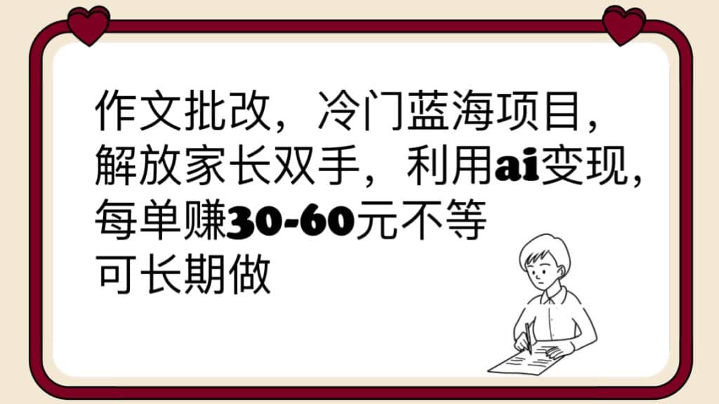 作文批改，冷门蓝海项目，解放家长双手，利用ai变现，每单赚30-60元不等创鑫阁-网创项目资源站-副业项目-创业项目-搞钱项目创鑫阁