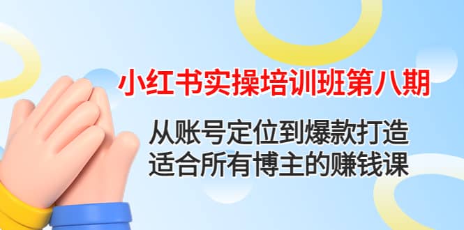 小红书实操培训班第八期：从账号定位到爆款打造，适合所有博主的赚钱课创鑫阁-网创项目资源站-副业项目-创业项目-搞钱项目创鑫阁
