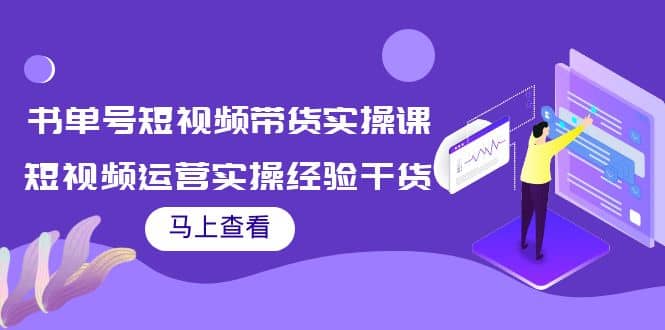 书单号短视频带货实操课：短视频运营实操经验干货分享创鑫阁-网创项目资源站-副业项目-创业项目-搞钱项目创鑫阁