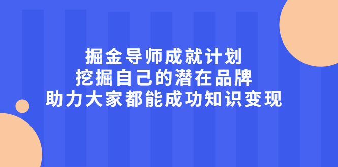 掘金导师成就计划，挖掘自己的潜在品牌，助力大家都能成功知识变现创鑫阁-网创项目资源站-副业项目-创业项目-搞钱项目创鑫阁
