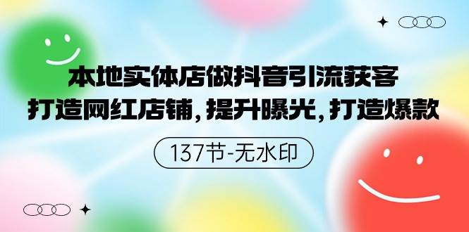 本地实体店做抖音引流获客，打造网红店铺，提升曝光，打造爆款-137节无水印创鑫阁-网创项目资源站-副业项目-创业项目-搞钱项目创鑫阁