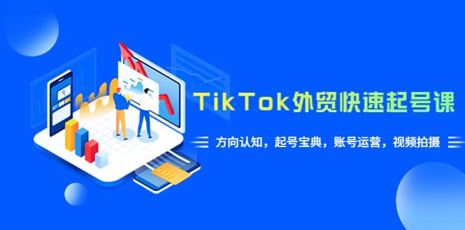 TikTok/外贸·快速起号课，方向认知，起号宝典，账号运营，视频拍摄(33节)创鑫阁-网创项目资源站-副业项目-创业项目-搞钱项目创鑫阁