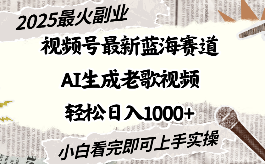 2025最新视频号蓝海赛道，Ai生成老歌视频，小白也可轻松日入1000➕创鑫阁-网创项目资源站-副业项目-创业项目-搞钱项目创鑫阁