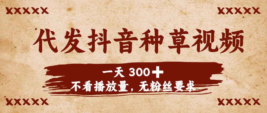 代发抖音种草视频，一天300➕，不看播放量，无粉丝要求创鑫阁-网创项目资源站-副业项目-创业项目-搞钱项目创鑫阁