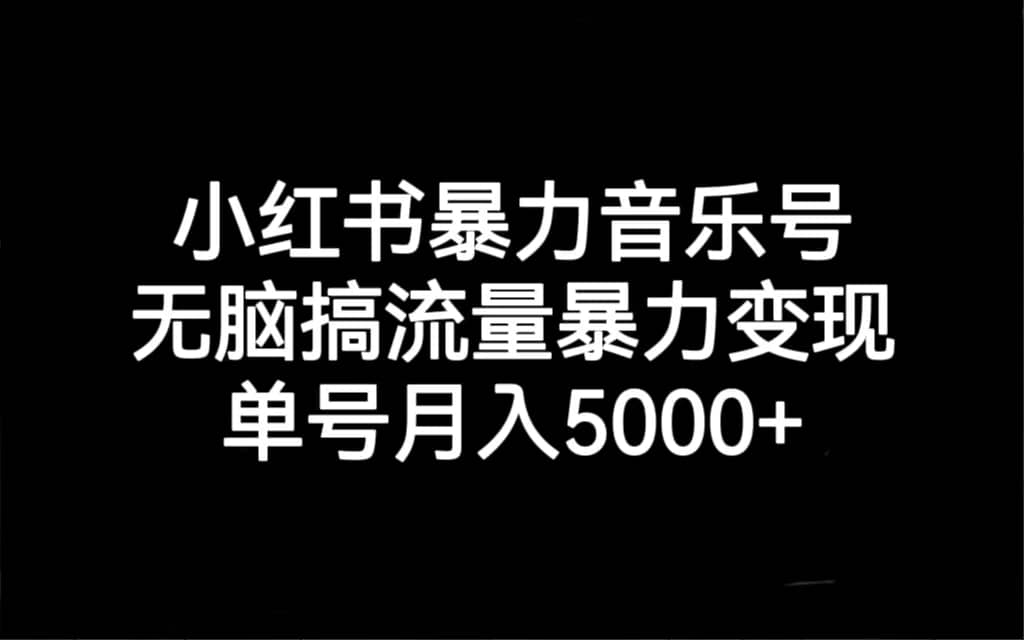 小红书暴力音乐号，无脑搞流量暴力变现，单号月入5000+创鑫阁-网创项目资源站-副业项目-创业项目-搞钱项目创鑫阁