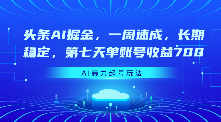 头条AI掘金，一周速成，长期稳定，第七天单账号收益700创鑫阁-网创项目资源站-副业项目-创业项目-搞钱项目创鑫阁