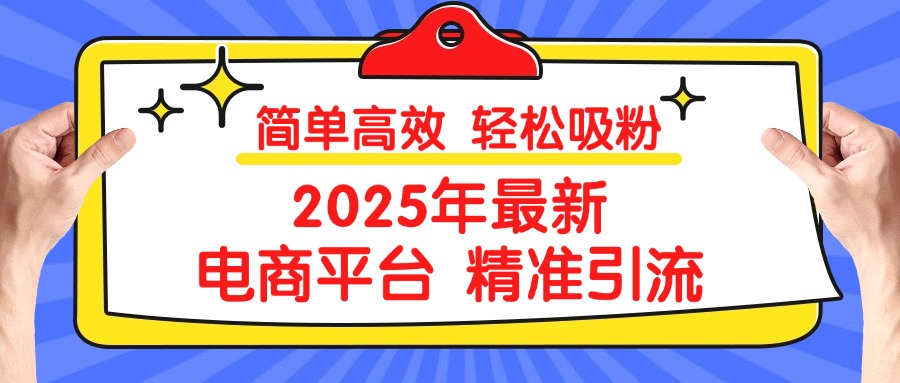 2025年最新电商平台精准引流 简单高效 轻松吸粉创鑫阁-网创项目资源站-副业项目-创业项目-搞钱项目创鑫阁