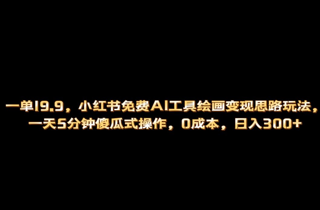 小红书免费AI工具绘画变现玩法，一天5分钟傻瓜式操作，0成本日入300+创鑫阁-网创项目资源站-副业项目-创业项目-搞钱项目创鑫阁