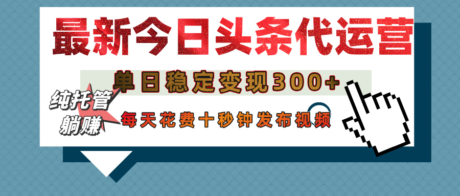 今日头条代运营托管，单日稳定变现300+，无需自己运营，每天花费十秒钟发布视频创鑫阁-网创项目资源站-副业项目-创业项目-搞钱项目创鑫阁