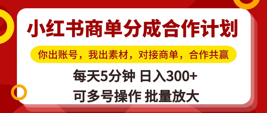 小红书商单分成合作计划，你出账号，我出素材，对接商单，合作共赢，单号日入300+，可批量放大创鑫阁-网创项目资源站-副业项目-创业项目-搞钱项目创鑫阁