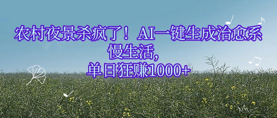 农村夜景杀疯了！AI一键生成治愈系慢生活，单日狂赚1000+创鑫阁-网创项目资源站-副业项目-创业项目-搞钱项目创鑫阁