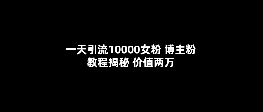 一天引流10000女粉，博主粉教程揭秘（价值两万）创鑫阁-网创项目资源站-副业项目-创业项目-搞钱项目创鑫阁