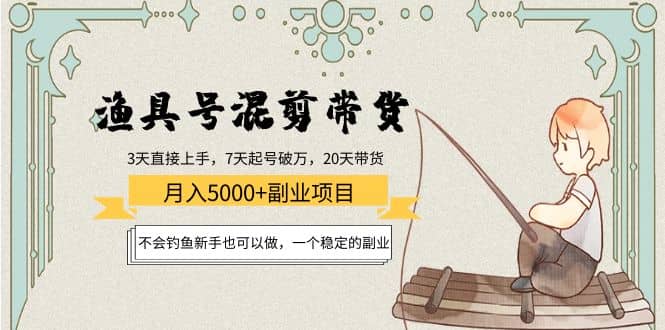 渔具号混剪带货项目：新手也可以做，一个稳定的副业创鑫阁-网创项目资源站-副业项目-创业项目-搞钱项目创鑫阁