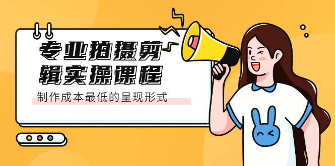 专业拍摄剪辑实操课程：制作成本最低的呈现形式创鑫阁-网创项目资源站-副业项目-创业项目-搞钱项目创鑫阁