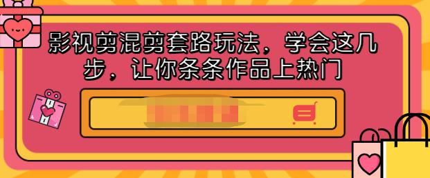 影视剪混剪套路玩法，学会这几步，让你条条作品上热门【视频课程】创鑫阁-网创项目资源站-副业项目-创业项目-搞钱项目创鑫阁