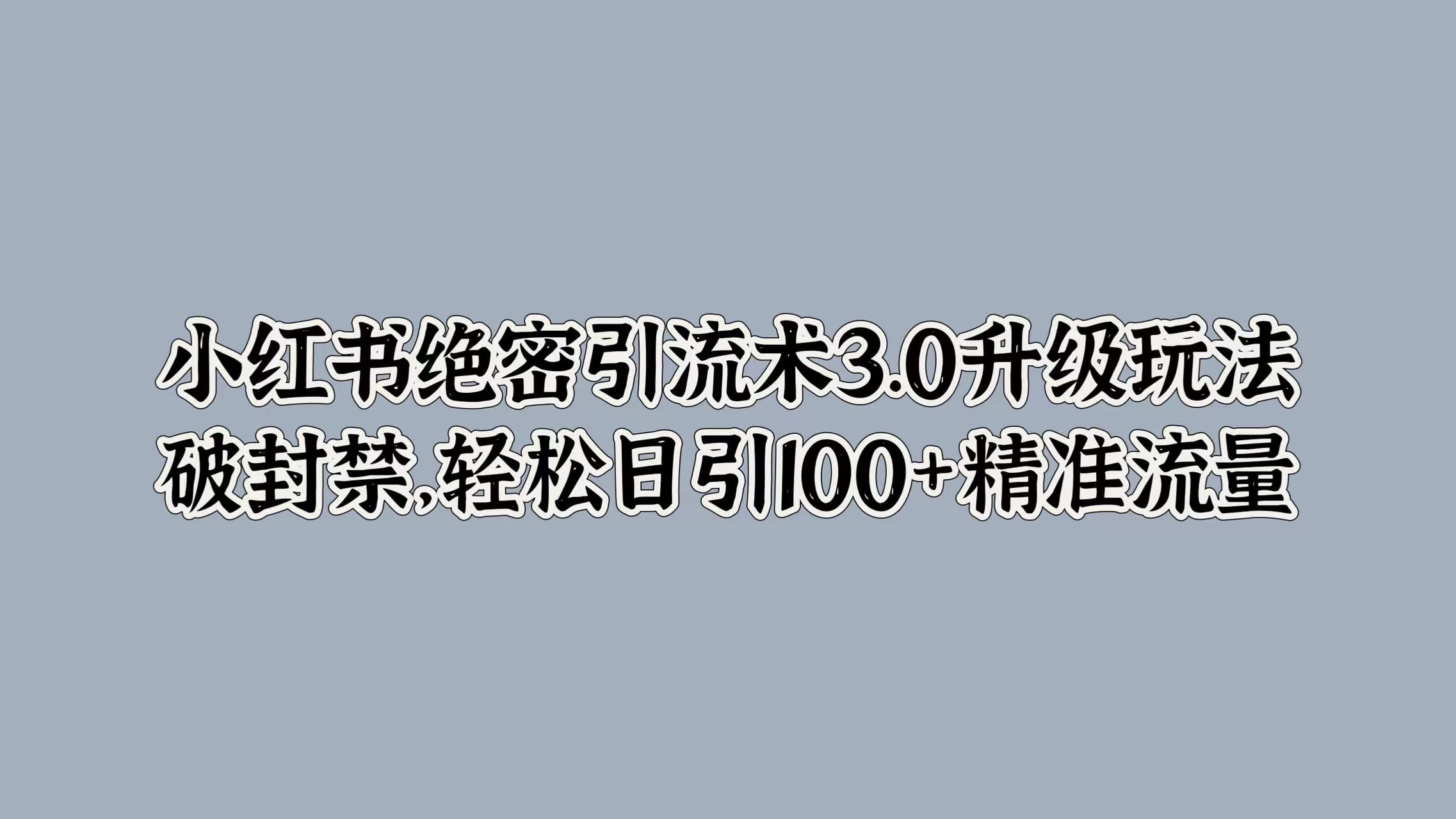 小红书绝密引流术3.0升级玩法，破封禁，轻松日引100+精准流量创鑫阁-网创项目资源站-副业项目-创业项目-搞钱项目创鑫阁