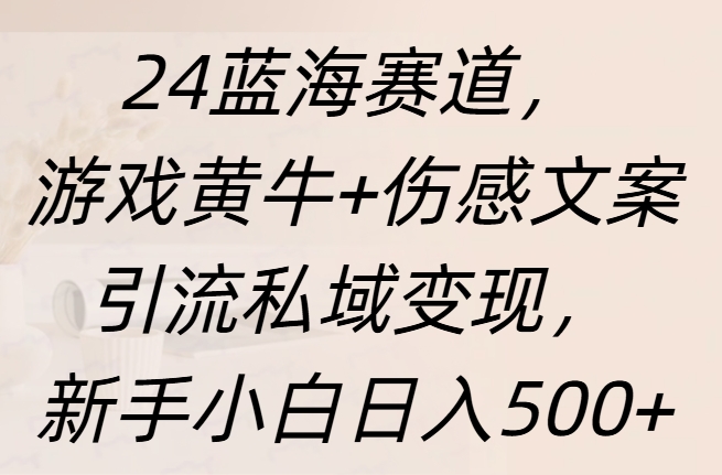 24蓝海赛道，游戏黄牛+伤感文案引流私域变现，新手日入500+创鑫阁-网创项目资源站-副业项目-创业项目-搞钱项目创鑫阁
