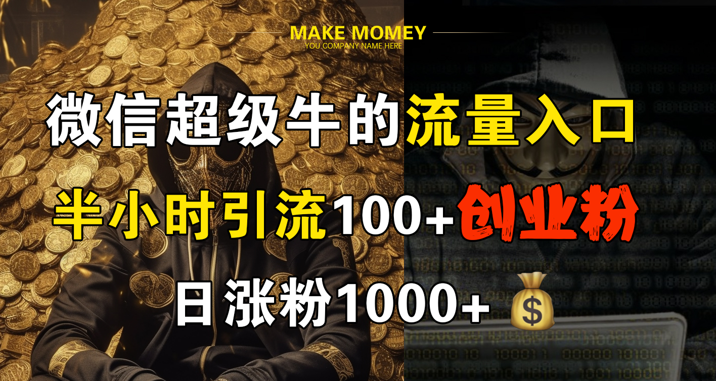 微信超级牛的流量入口，半小时引流100+创业粉，日涨粉1000+创鑫阁-网创项目资源站-副业项目-创业项目-搞钱项目创鑫阁