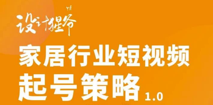家居行业短视频起号策略，家居行业非主流短视频策略课价值4980元创鑫阁-网创项目资源站-副业项目-创业项目-搞钱项目创鑫阁