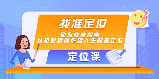 【定位课】找准定位，助你快速创富，从短视频创作到人生财富定位创鑫阁-网创项目资源站-副业项目-创业项目-搞钱项目创鑫阁