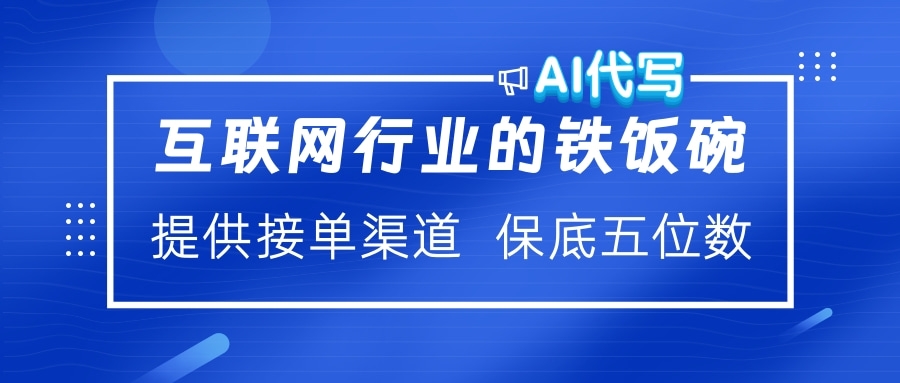 互联网行业的铁饭碗  AI代写 提供接单渠道 保底五位数创鑫阁-网创项目资源站-副业项目-创业项目-搞钱项目创鑫阁