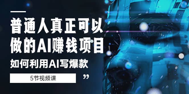 普通人真正可以做的AI赚钱项目-如何利用AI写爆款（5节视频课）创鑫阁-网创项目资源站-副业项目-创业项目-搞钱项目创鑫阁