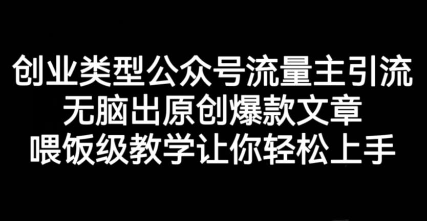 创业类型公众号流量主引流项目，无脑出原创爆款文章，喂饭级教学让你轻松上手【揭秘】创鑫阁-网创项目资源站-副业项目-创业项目-搞钱项目创鑫阁