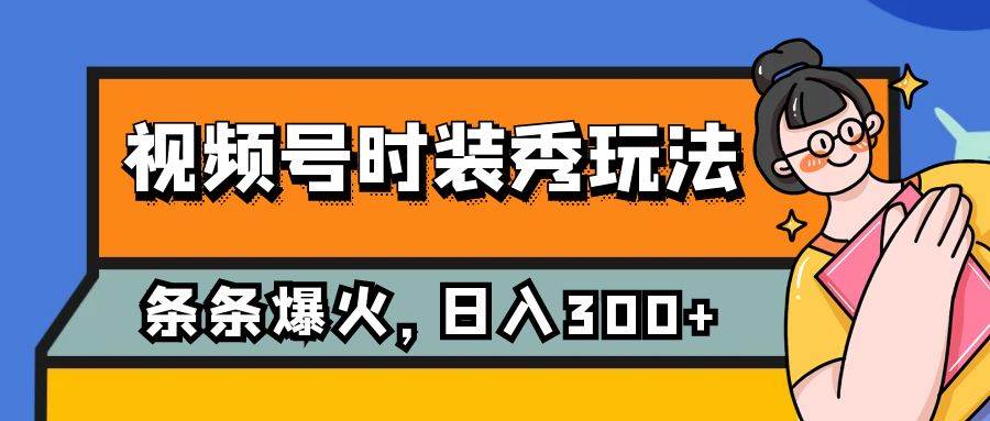 视频号时装秀玩法，条条流量2W+，保姆级教学，每天5分钟收入300+创鑫阁-网创项目资源站-副业项目-创业项目-搞钱项目创鑫阁