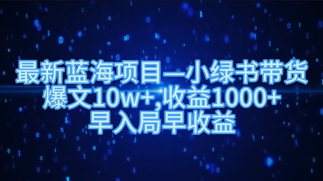 最新蓝海项目小绿书带货，爆文10w＋，收益1000＋，早入局早获益！！创鑫阁-网创项目资源站-副业项目-创业项目-搞钱项目创鑫阁