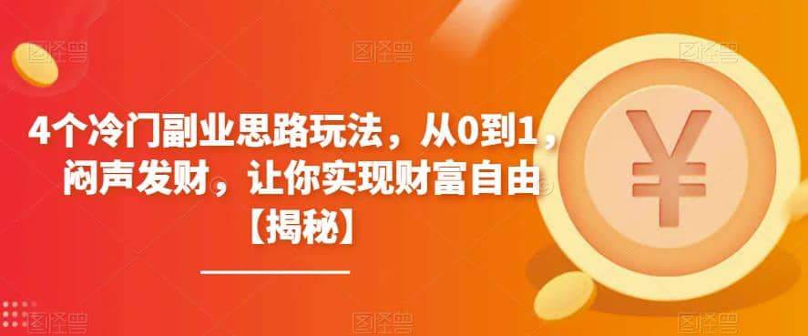 4个冷门副业思路玩法，从0到1，闷声发财，让你实现财富自由【揭秘】创鑫阁-网创项目资源站-副业项目-创业项目-搞钱项目创鑫阁