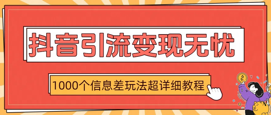 抖音引流变现无忧：1000个信息差玩法超详细教程创鑫阁-网创项目资源站-副业项目-创业项目-搞钱项目创鑫阁
