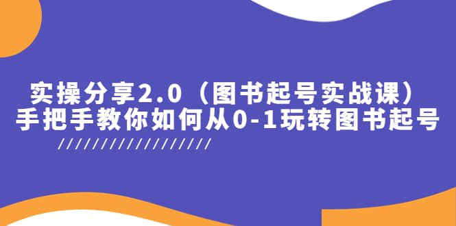 实操分享2.0（图书起号实战课），手把手教你如何从0-1玩转图书起号创鑫阁-网创项目资源站-副业项目-创业项目-搞钱项目创鑫阁