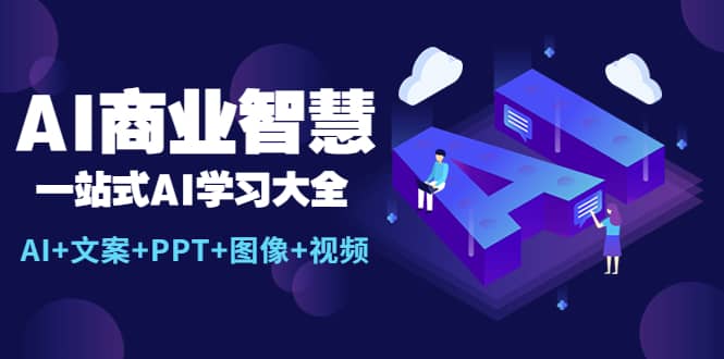 AI商业智慧：一站式AI学习大全【AI+文案+PPT+图像+视频】创鑫阁-网创项目资源站-副业项目-创业项目-搞钱项目创鑫阁