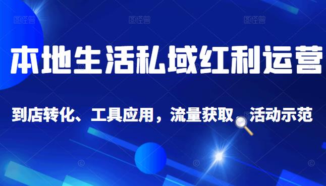 本地生活私域运营课：流量获取、工具应用，到店转化等全方位教学创鑫阁-网创项目资源站-副业项目-创业项目-搞钱项目创鑫阁