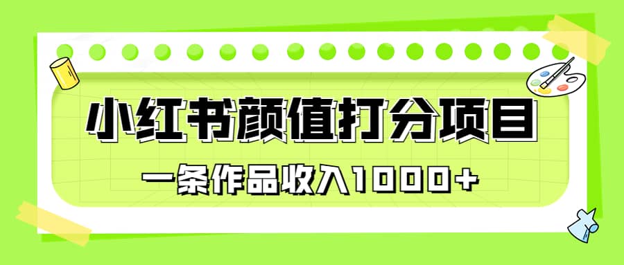 适合0基础小白的小红书颜值打分项目，一条作品收入1000+创鑫阁-网创项目资源站-副业项目-创业项目-搞钱项目创鑫阁