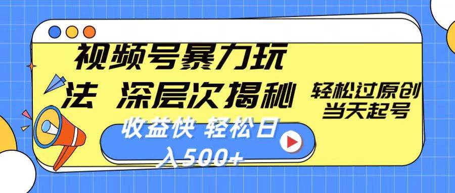 视频号暴力玩法，深层次揭秘,轻松过原创，当天起号，收益快，轻松日入500+创鑫阁-网创项目资源站-副业项目-创业项目-搞钱项目创鑫阁