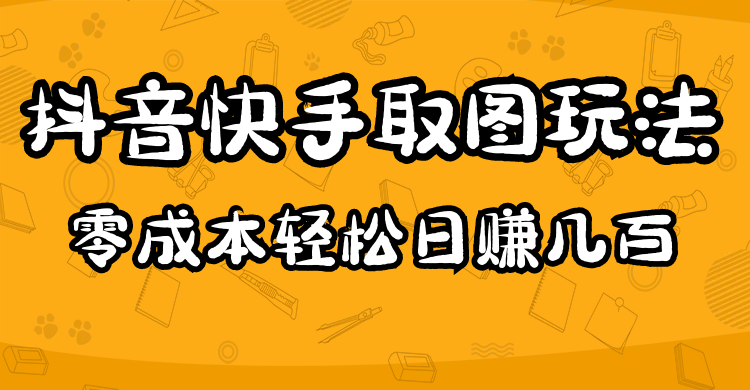 2023抖音快手取图玩法：一个人在家就能做，超简单创鑫阁-网创项目资源站-副业项目-创业项目-搞钱项目创鑫阁