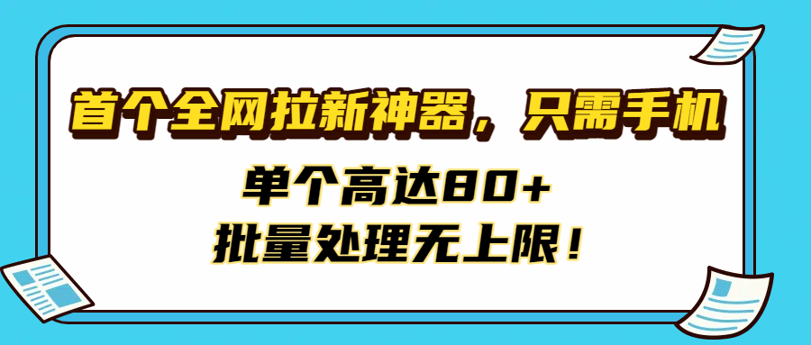 首个全网拉新神器，只需手机，单个高达80+，批量处理无上限！创鑫阁-网创项目资源站-副业项目-创业项目-搞钱项目创鑫阁