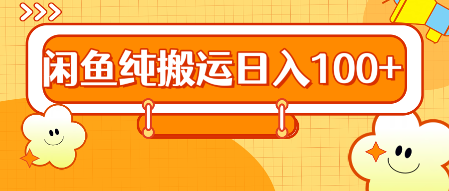 2024咸鱼纯搬运日入100+创鑫阁-网创项目资源站-副业项目-创业项目-搞钱项目创鑫阁