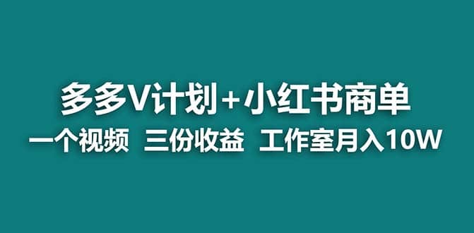 【蓝海项目】多多v计划+小红书商单 一个视频三份收益 工作室月入10w创鑫阁-网创项目资源站-副业项目-创业项目-搞钱项目创鑫阁